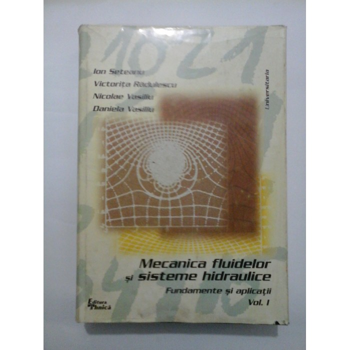 Mecanica fluidelor si sisteme hidraulice  Fundamente si aplicatii  Vol. I  -  I. Seteanu;  V. Radulescu;  N. Vasiliu; D. Vasiliu